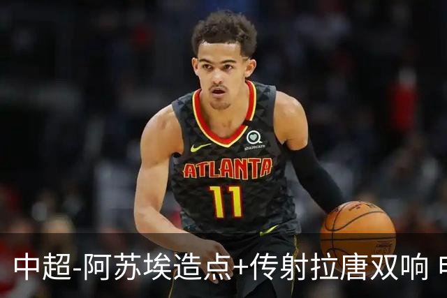 中超-阿苏埃造点+传射拉唐双响 申花客场4-1英博结束7轮不胜