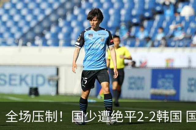 全场压制！国少遭绝平2-2韩国 国少第87分钟送点3胜1平以第二晋级