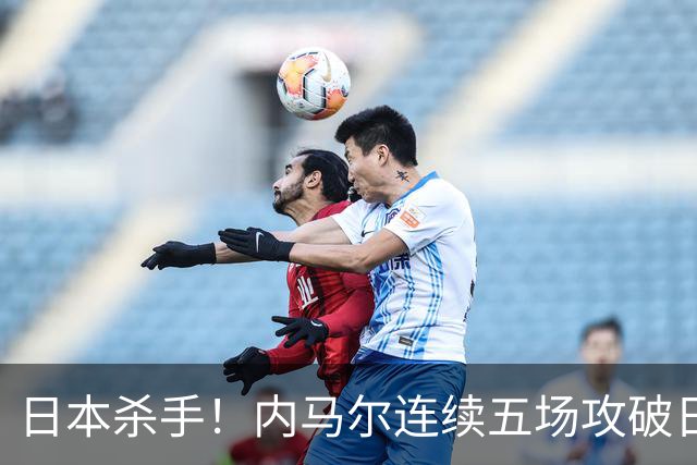 日本杀手！内马尔连续五场攻破日本球门 进9球历史最多