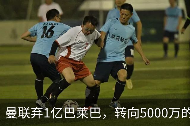 曼联弃1亿巴莱巴，转向5000万的切尔西铁腰！布莱顿双标式报价