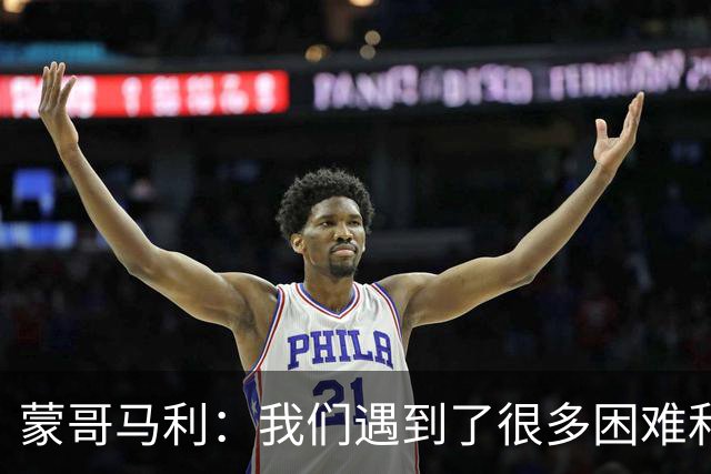 蒙哥马利：我们遇到了很多困难和阻碍，有些因素我们没法控制