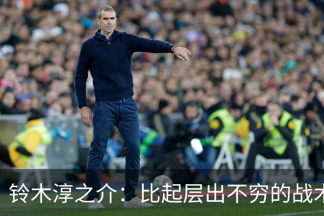 铃木淳之介：比起层出不穷的战术，抓住对抗等场上细节会更重要