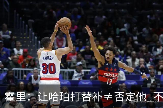 霍里：让哈珀打替补≠否定他 不是说他不是超巨&他正在路上！